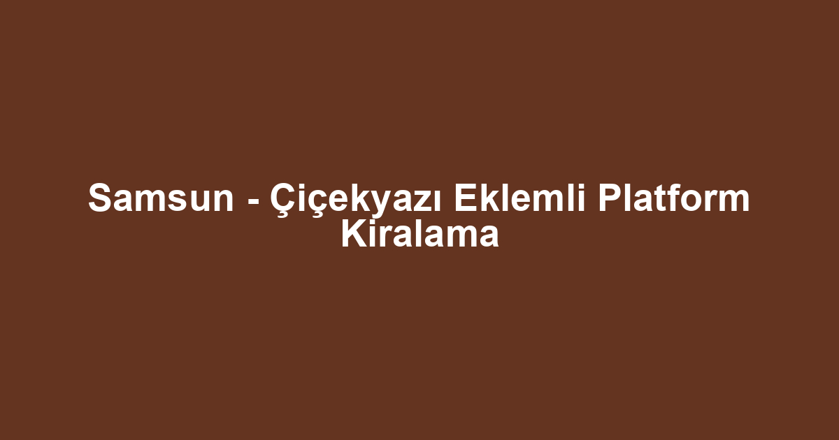 Samsun - Çiçekyazı Eklemli Platform Kiralama