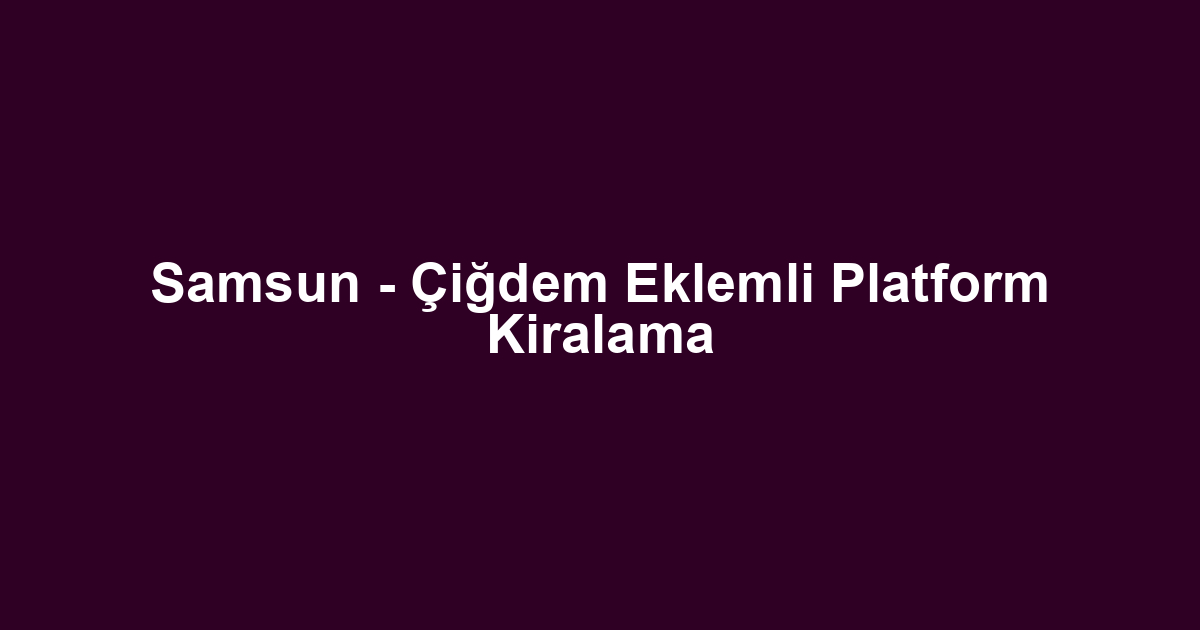 Samsun - Çiğdem Eklemli Platform Kiralama