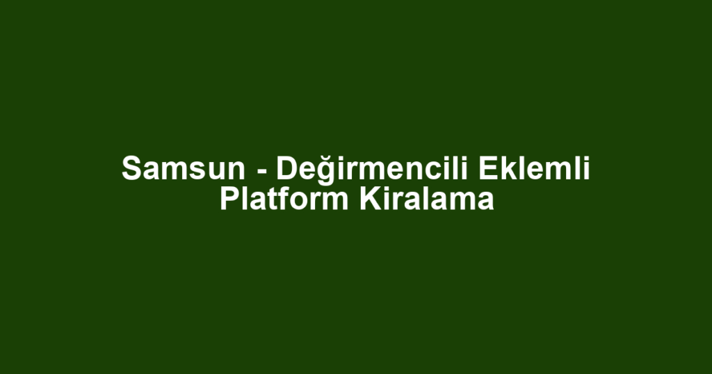 Samsun - Değirmencili Eklemli Platform Kiralama