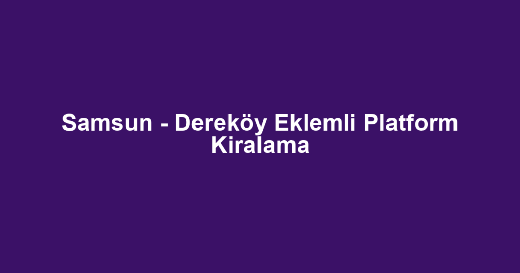 Samsun - Dereköy Eklemli Platform Kiralama