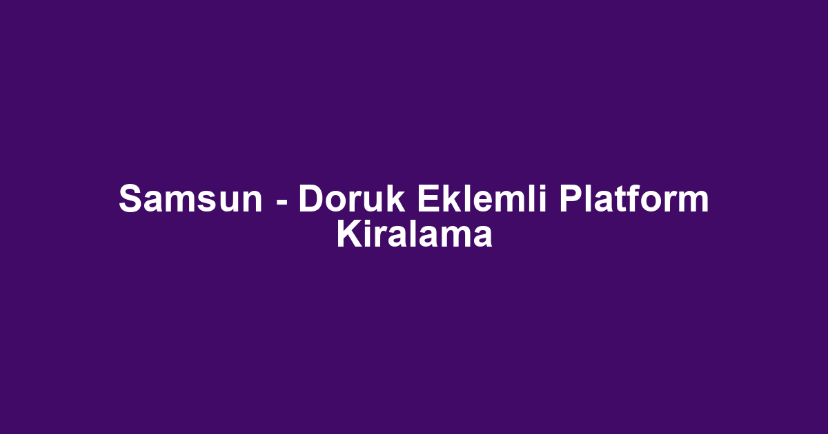 Samsun - Doruk Eklemli Platform Kiralama
