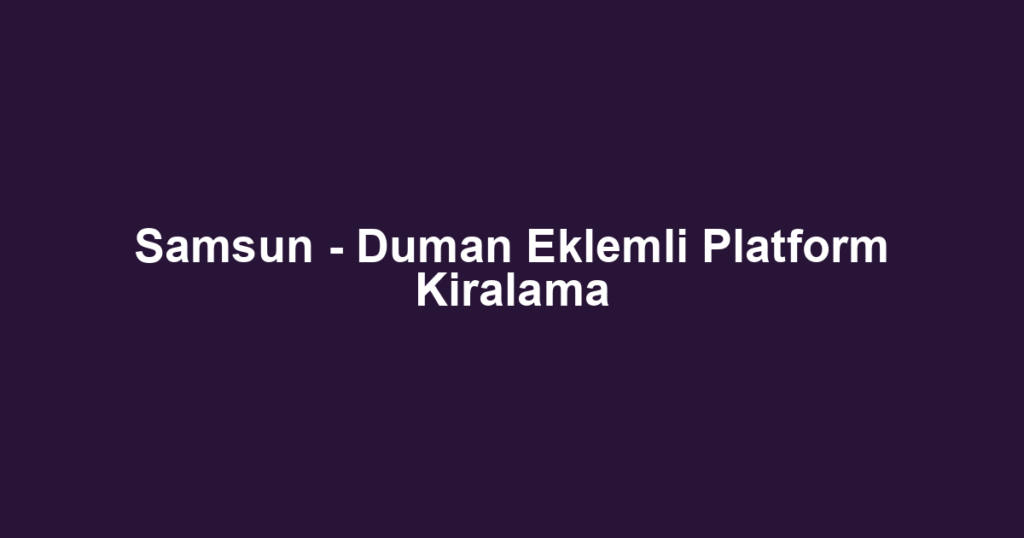 Samsun - Duman Eklemli Platform Kiralama