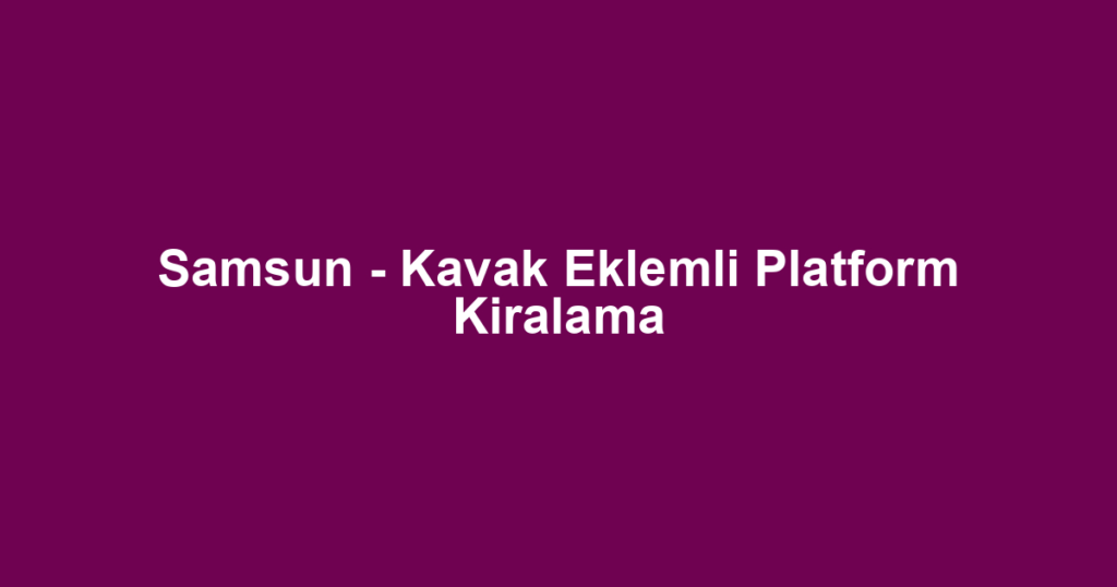 Samsun - Kavak Eklemli Platform Kiralama