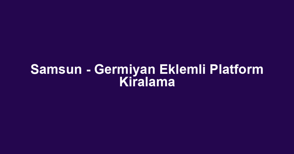 Samsun - Germiyan Eklemli Platform Kiralama