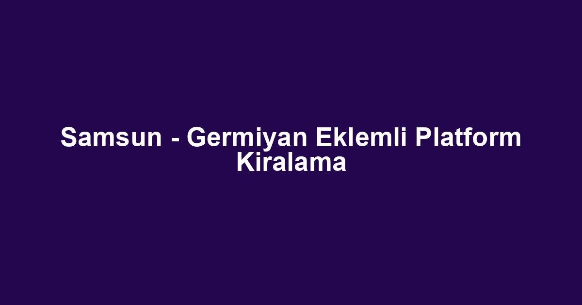 Samsun - Germiyan Eklemli Platform Kiralama