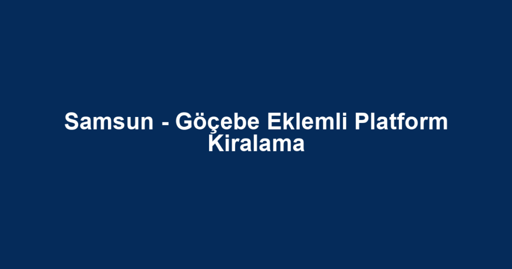 Samsun - Göçebe Eklemli Platform Kiralama