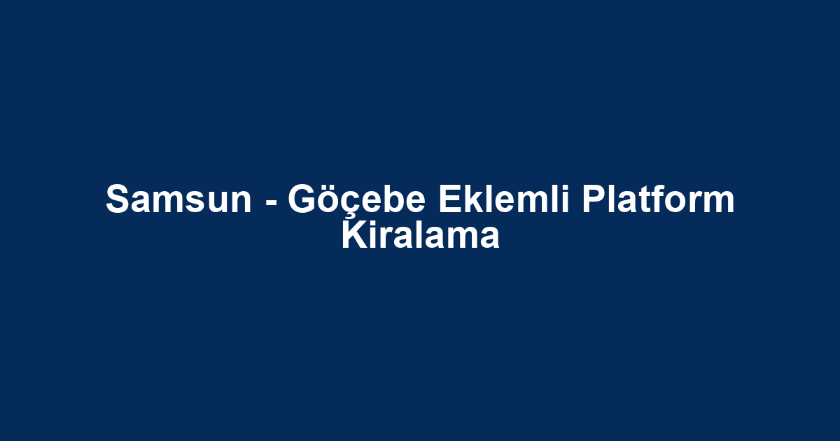 Samsun - Göçebe Eklemli Platform Kiralama