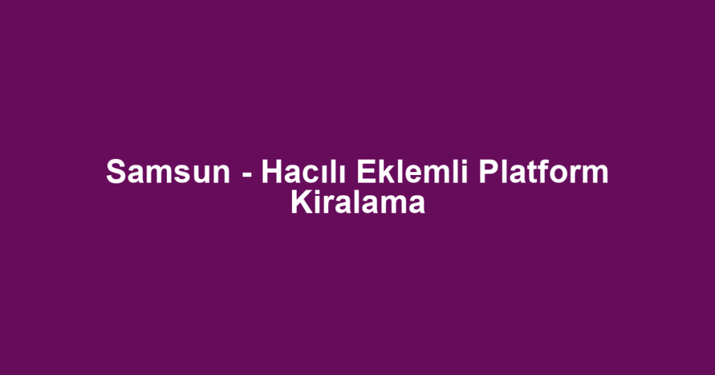 Samsun - Hacılı Eklemli Platform Kiralama
