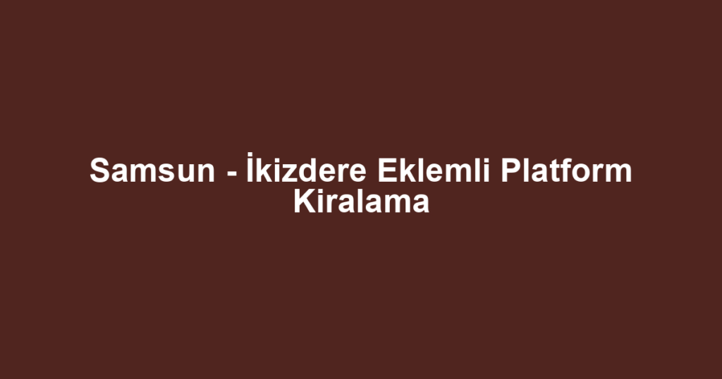 Samsun - İkizdere Eklemli Platform Kiralama