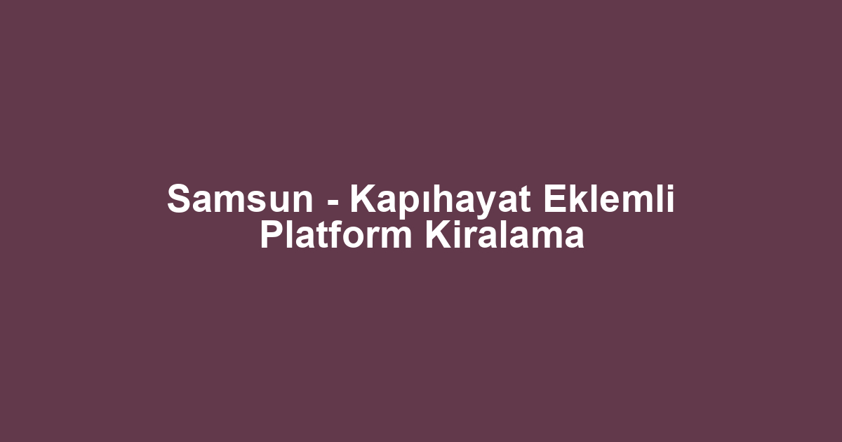 Samsun - Kapıhayat Eklemli Platform Kiralama