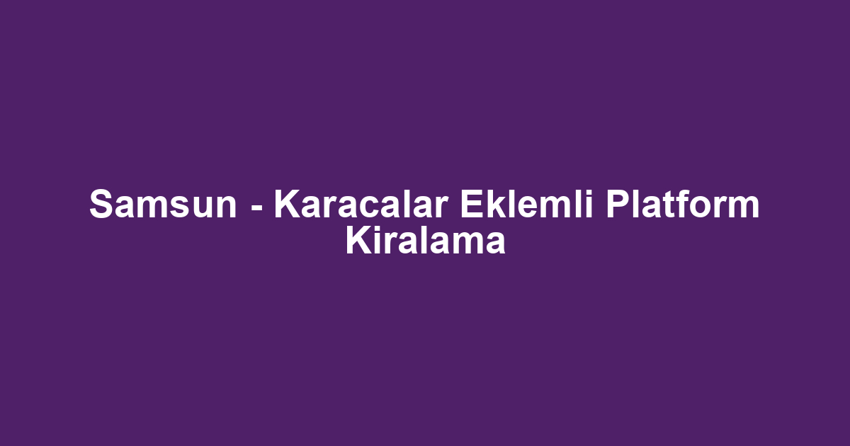 Samsun - Karacalar Eklemli Platform Kiralama