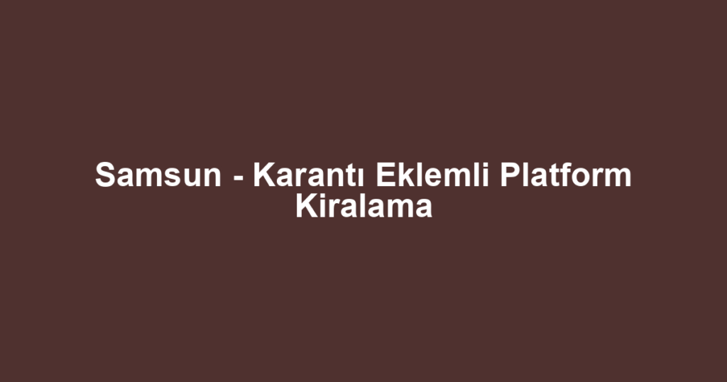 Samsun - Karantı Eklemli Platform Kiralama
