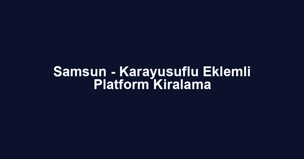 Samsun - Karayusuflu Eklemli Platform Kiralama