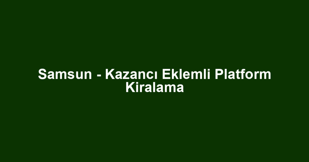 Samsun - Kazancı Eklemli Platform Kiralama