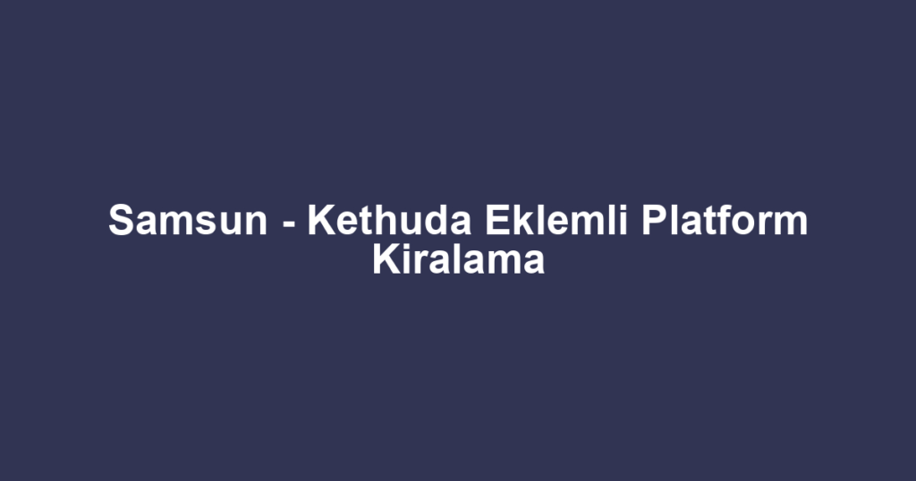 Samsun - Kethuda Eklemli Platform Kiralama