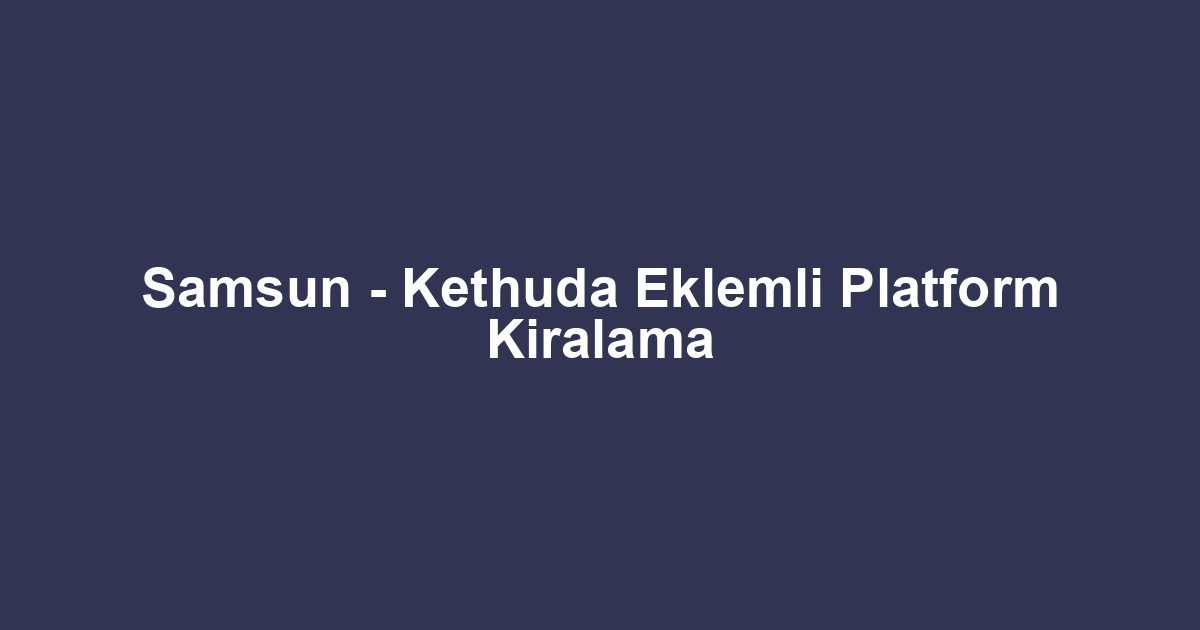 Samsun - Kethuda Eklemli Platform Kiralama