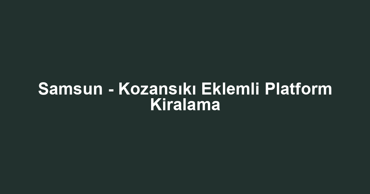Samsun - Kozansıkı Eklemli Platform Kiralama