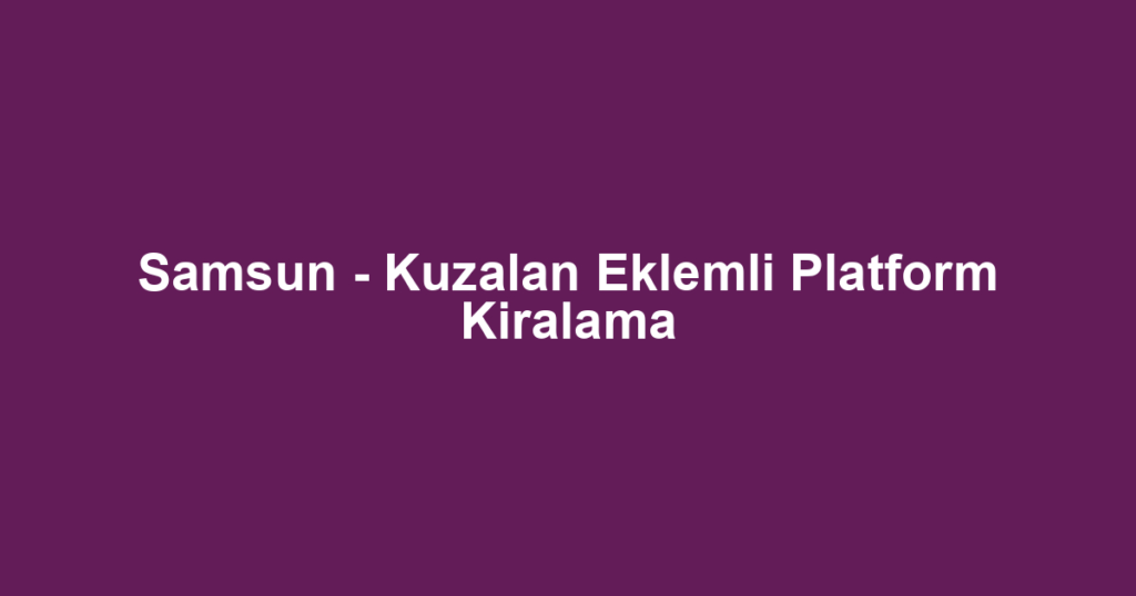 Samsun - Kuzalan Eklemli Platform Kiralama