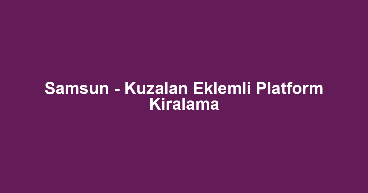 Samsun - Kuzalan Eklemli Platform Kiralama
