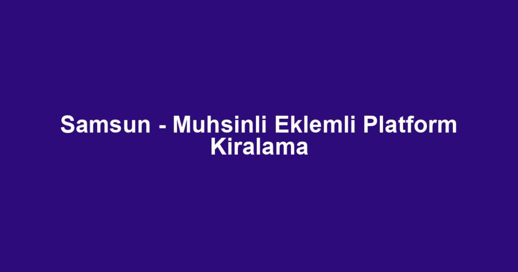 Samsun - Muhsinli Eklemli Platform Kiralama