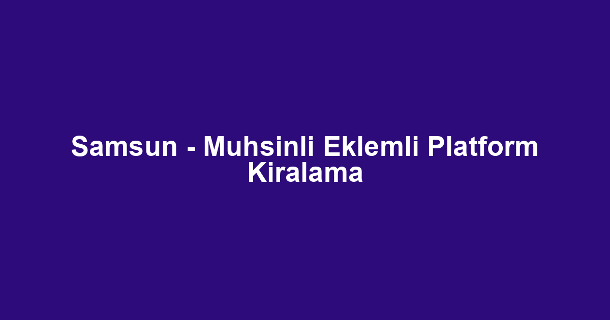 Samsun - Muhsinli Eklemli Platform Kiralama