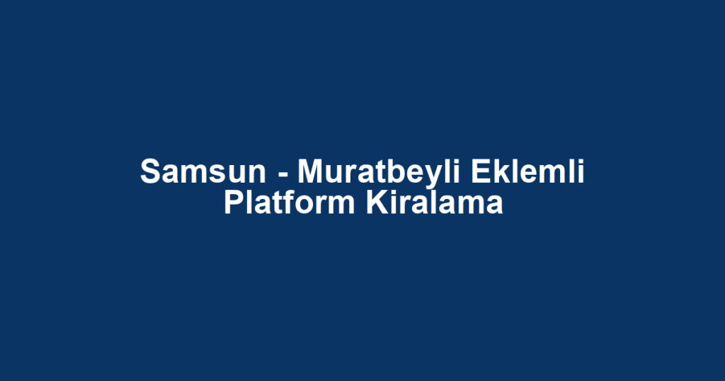 Samsun - Muratbeyli Eklemli Platform Kiralama