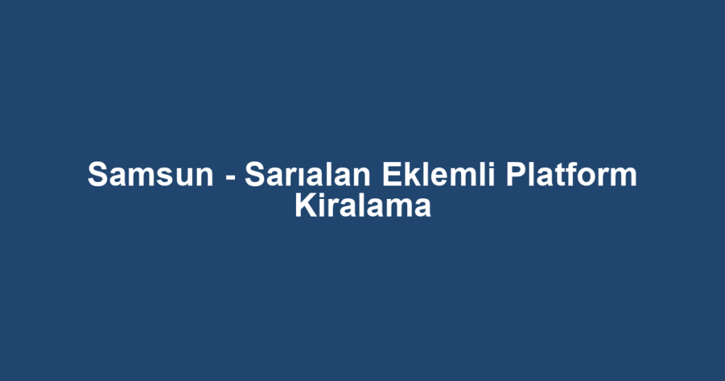 Samsun - Sarıalan Eklemli Platform Kiralama