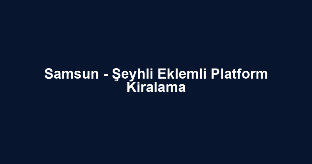Samsun - Şeyhli Eklemli Platform Kiralama