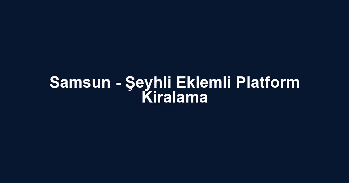 Samsun - Şeyhli Eklemli Platform Kiralama
