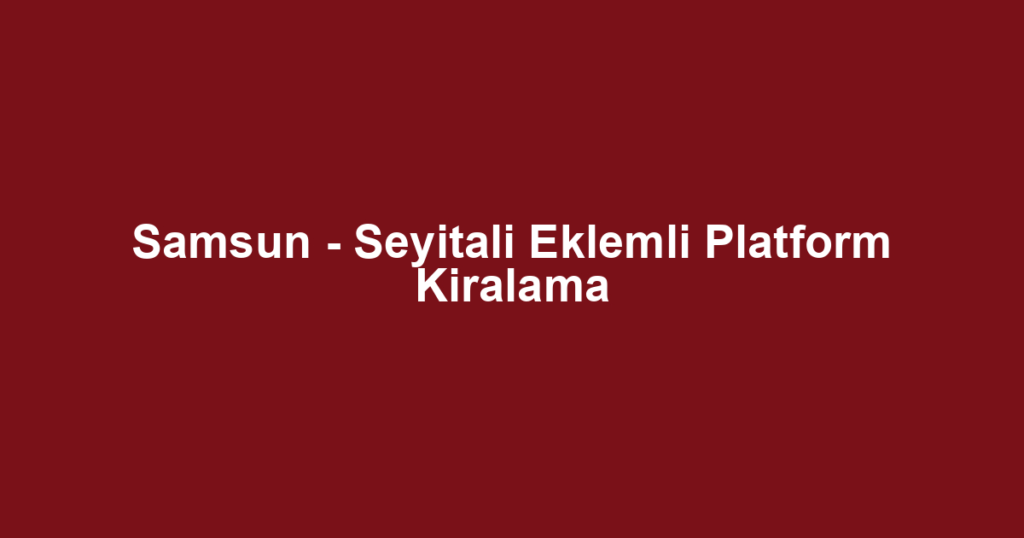 Samsun - Seyitali Eklemli Platform Kiralama