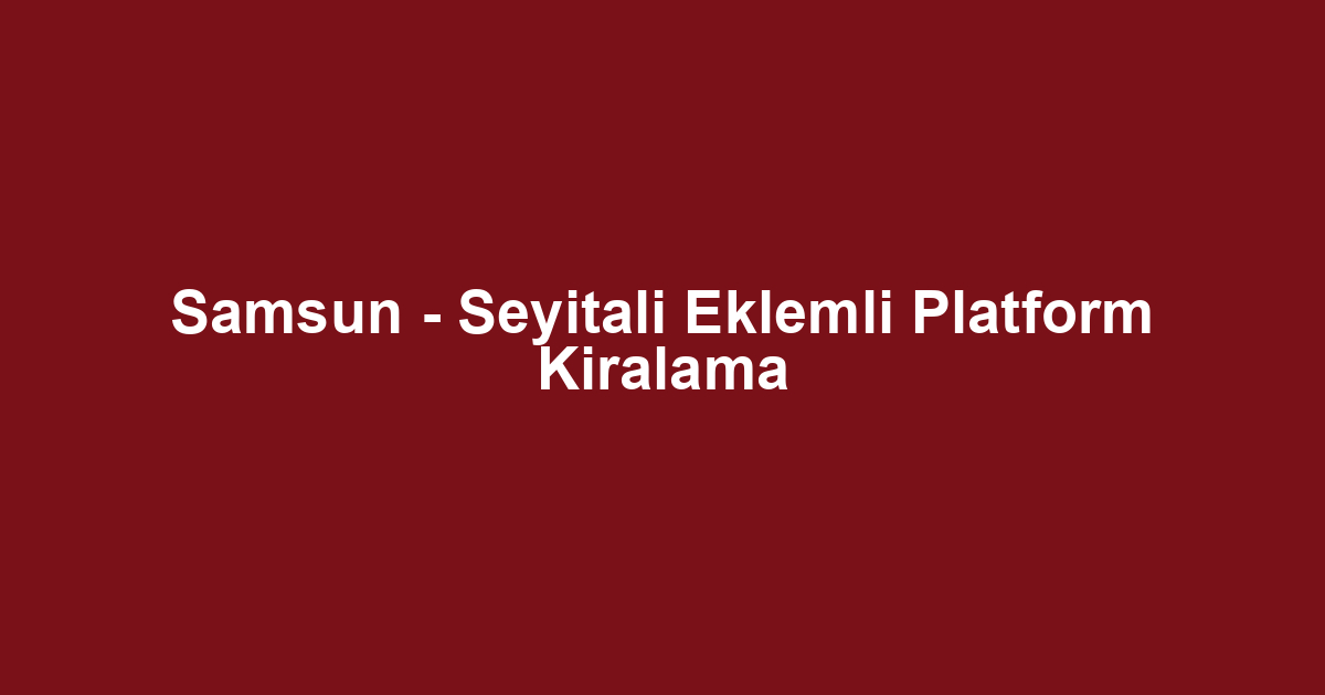 Samsun - Seyitali Eklemli Platform Kiralama