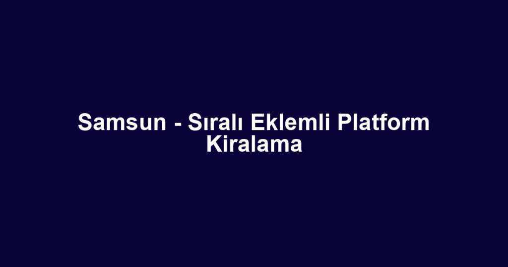 Samsun - Sıralı Eklemli Platform Kiralama