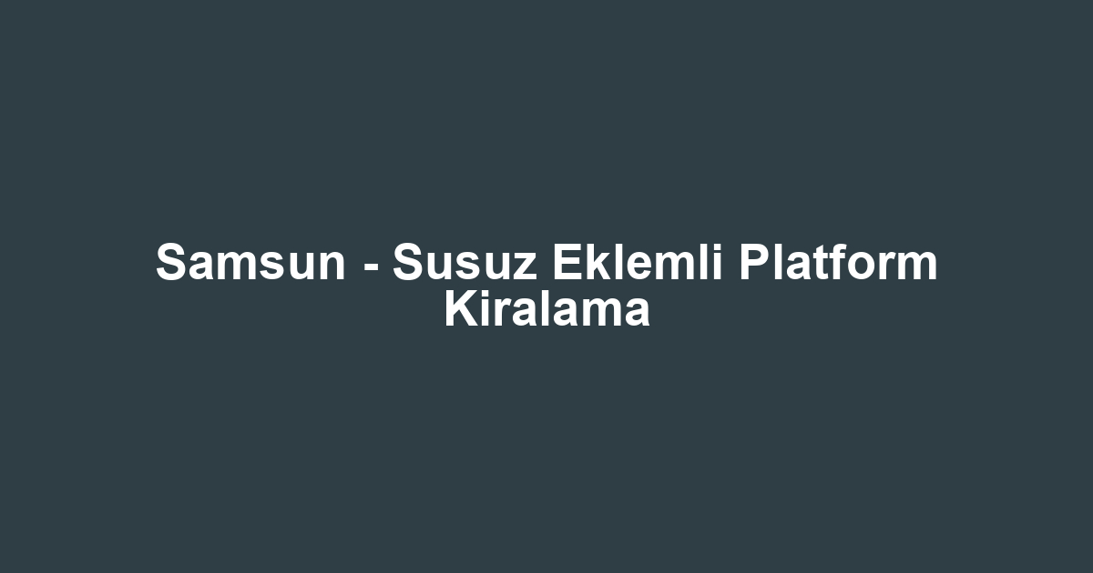 Samsun - Susuz Eklemli Platform Kiralama