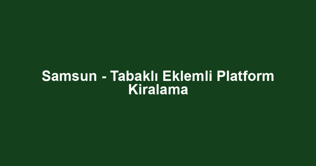 Samsun - Tabaklı Eklemli Platform Kiralama