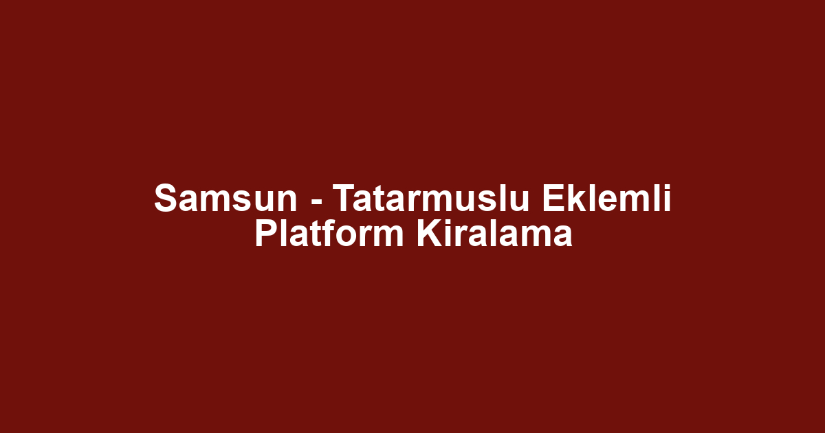 Samsun - Tatarmuslu Eklemli Platform Kiralama