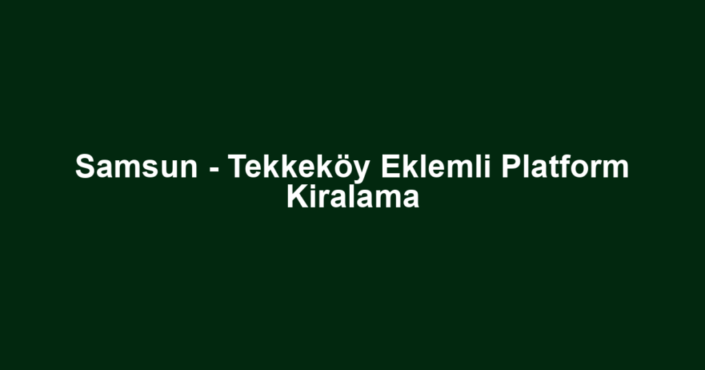 Samsun - Tekkeköy Eklemli Platform Kiralama