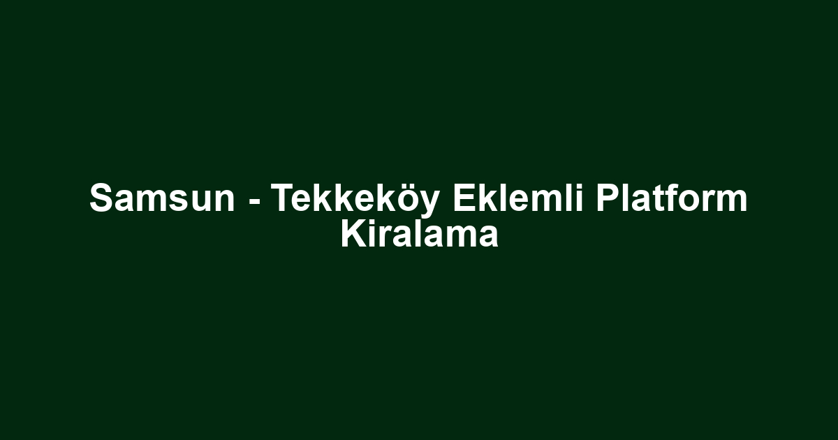 Samsun - Tekkeköy Eklemli Platform Kiralama