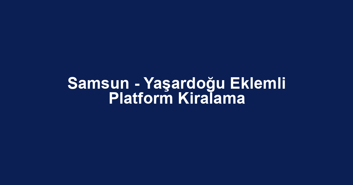 Samsun - Yaşardoğu Eklemli Platform Kiralama