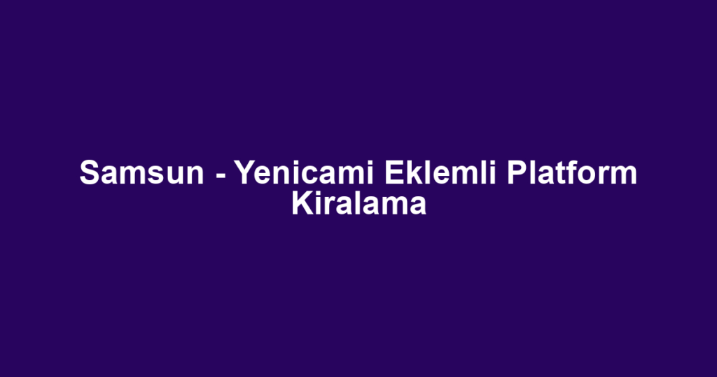 Samsun - Yenicami Eklemli Platform Kiralama