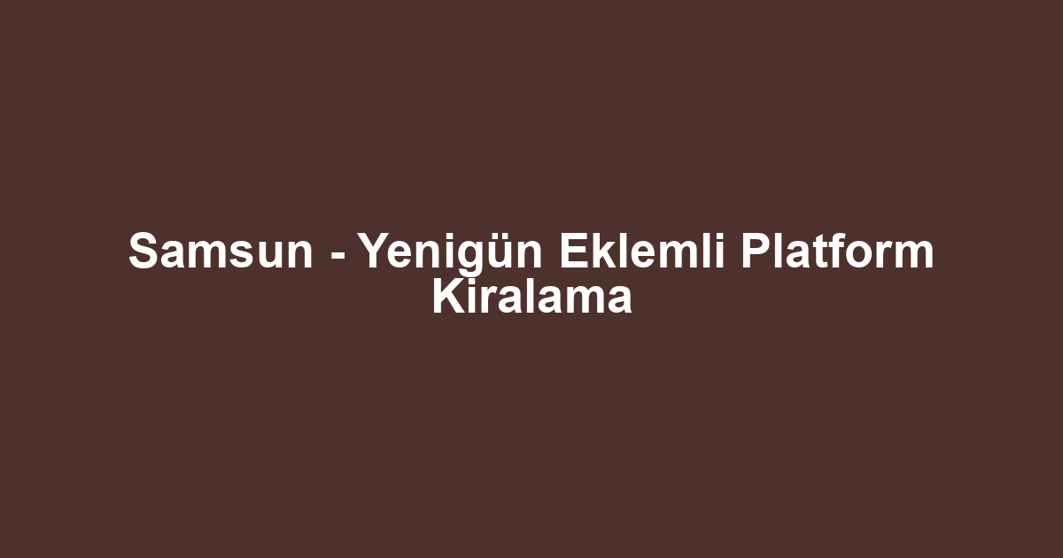 Samsun - Yenigün Eklemli Platform Kiralama