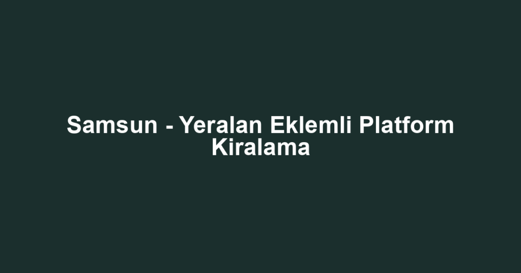 Samsun - Yeralan Eklemli Platform Kiralama
