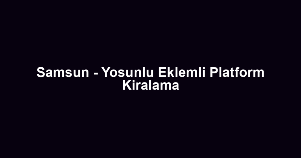 Samsun - Yosunlu Eklemli Platform Kiralama