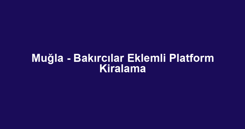 Muğla - Bakırcılar Eklemli Platform Kiralama