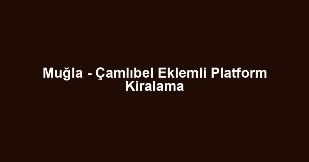 Muğla - Çamlıbel Eklemli Platform Kiralama