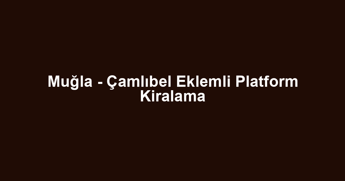 Muğla - Çamlıbel Eklemli Platform Kiralama