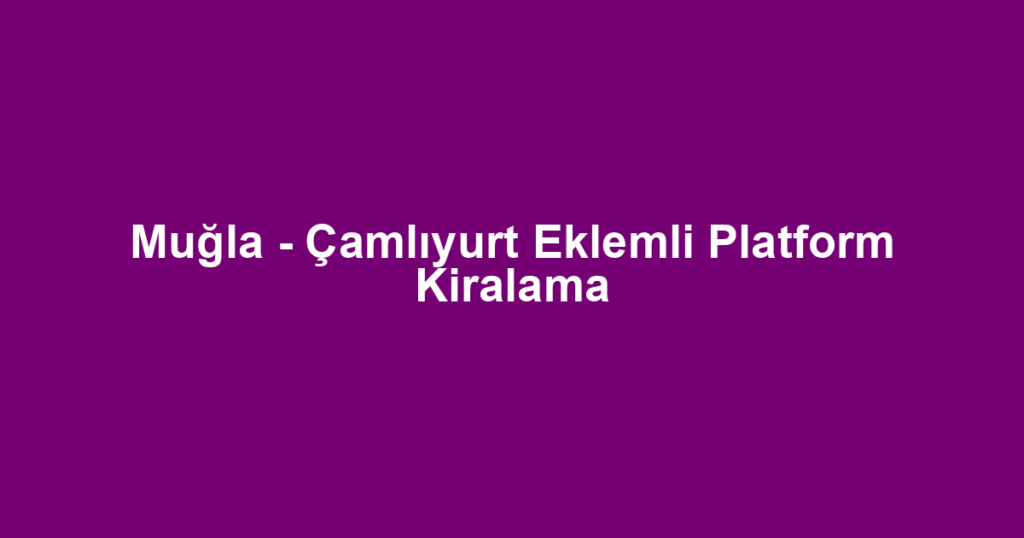 Muğla - Çamlıyurt Eklemli Platform Kiralama