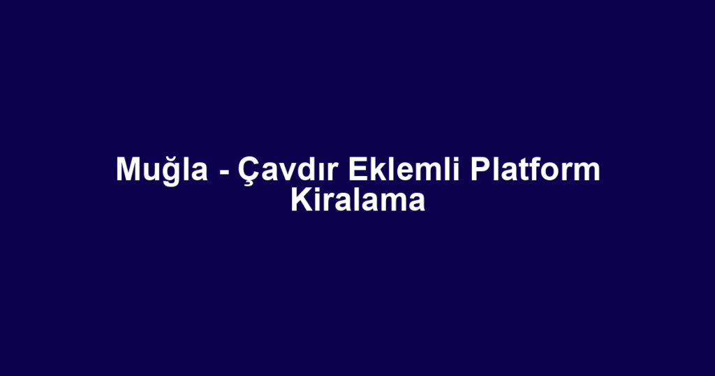 Muğla - Çavdır Eklemli Platform Kiralama