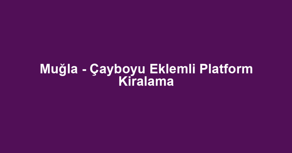 Muğla - Çayboyu Eklemli Platform Kiralama
