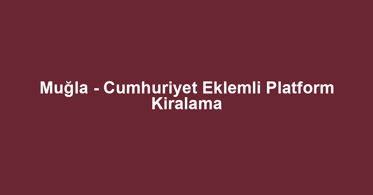 Muğla - Cumhuriyet Eklemli Platform Kiralama