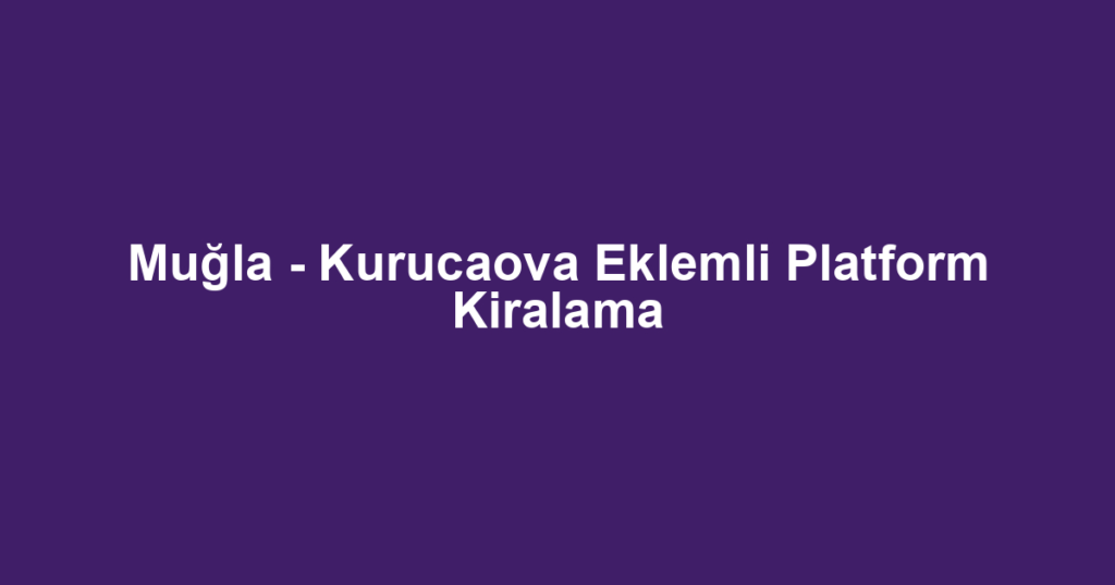 Muğla - Kurucaova Eklemli Platform Kiralama